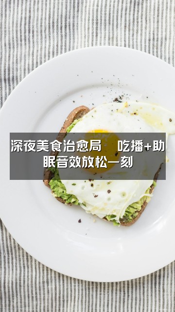 抖音小小沐(声控助眠)视频封面:深夜美食治愈局🍜吃播+助眠音效放松一刻